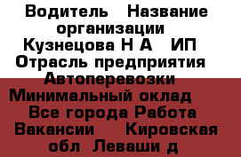 Водитель › Название организации ­ Кузнецова Н.А., ИП › Отрасль предприятия ­ Автоперевозки › Минимальный оклад ­ 1 - Все города Работа » Вакансии   . Кировская обл.,Леваши д.